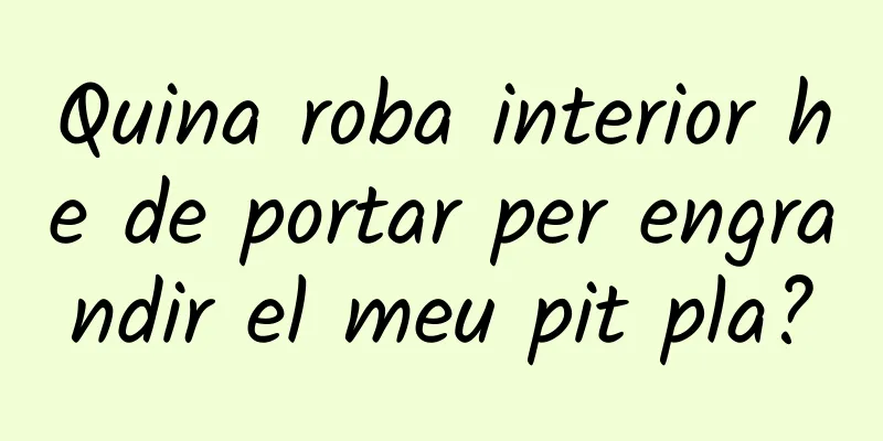 Quina roba interior he de portar per engrandir el meu pit pla?