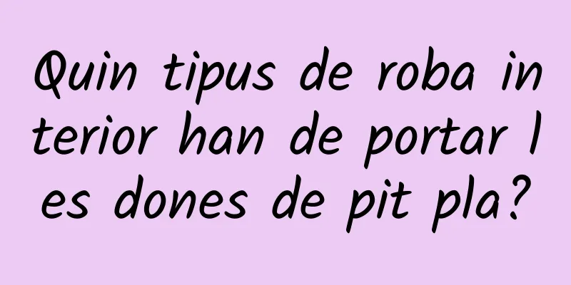 Quin tipus de roba interior han de portar les dones de pit pla?