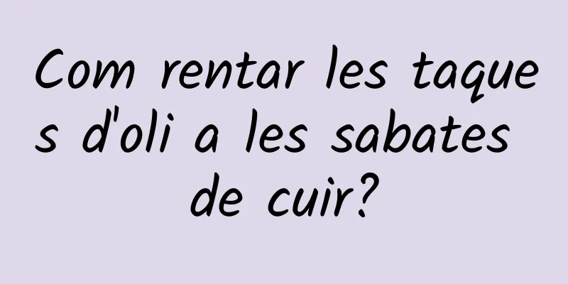 Com rentar les taques d'oli a les sabates de cuir?
