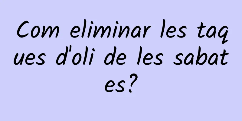 Com eliminar les taques d'oli de les sabates?
