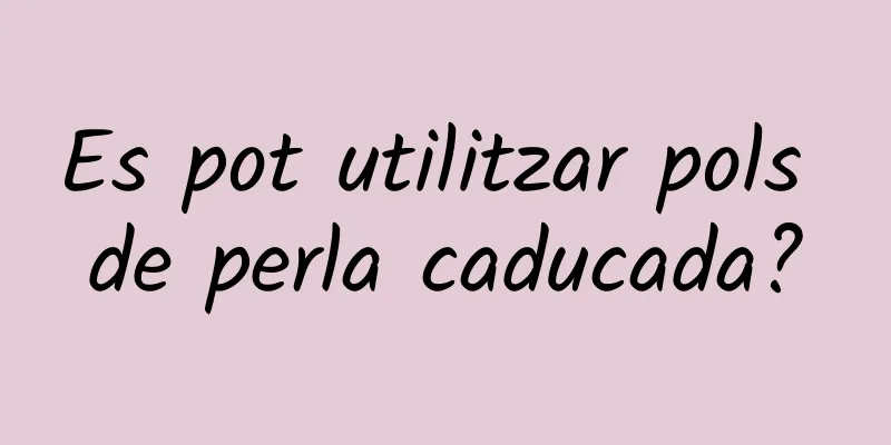 Es pot utilitzar pols de perla caducada?