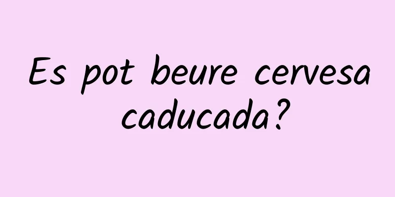 Es pot beure cervesa caducada?