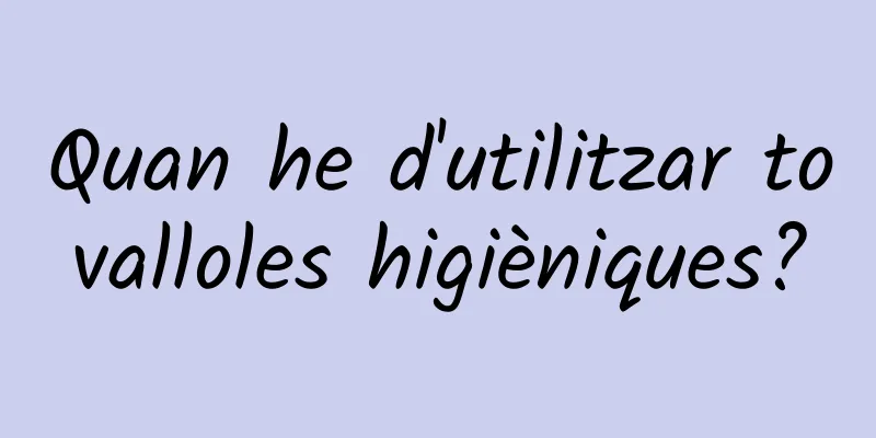 Quan he d'utilitzar tovalloles higièniques?
