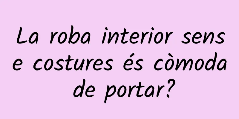La roba interior sense costures és còmoda de portar?