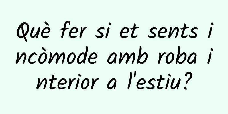 Què fer si et sents incòmode amb roba interior a l'estiu?