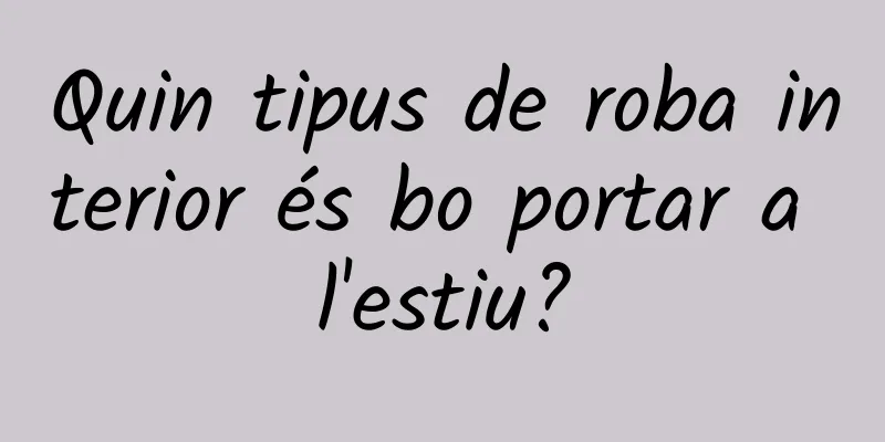 Quin tipus de roba interior és bo portar a l'estiu?