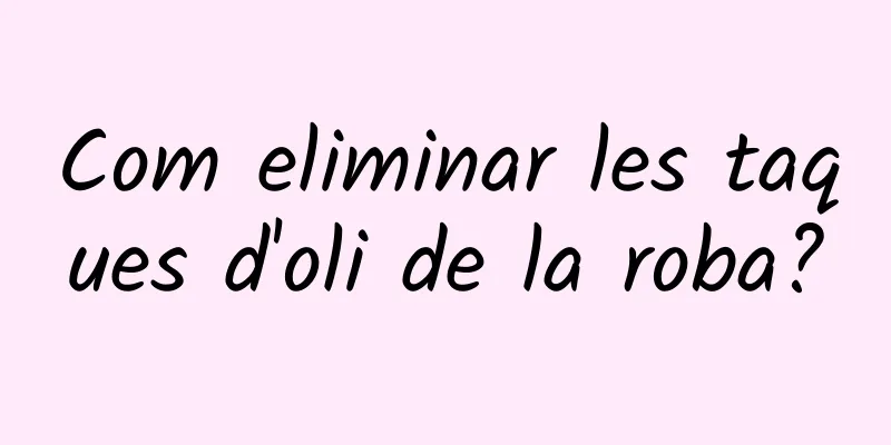 Com eliminar les taques d'oli de la roba?