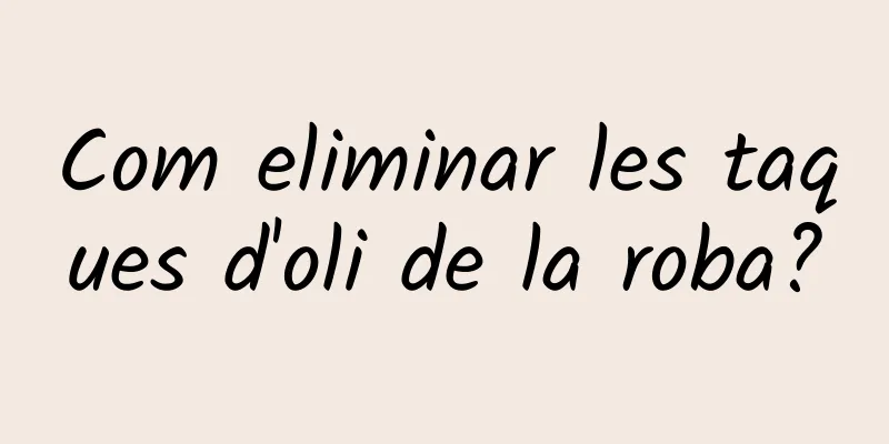 Com eliminar les taques d'oli de la roba?