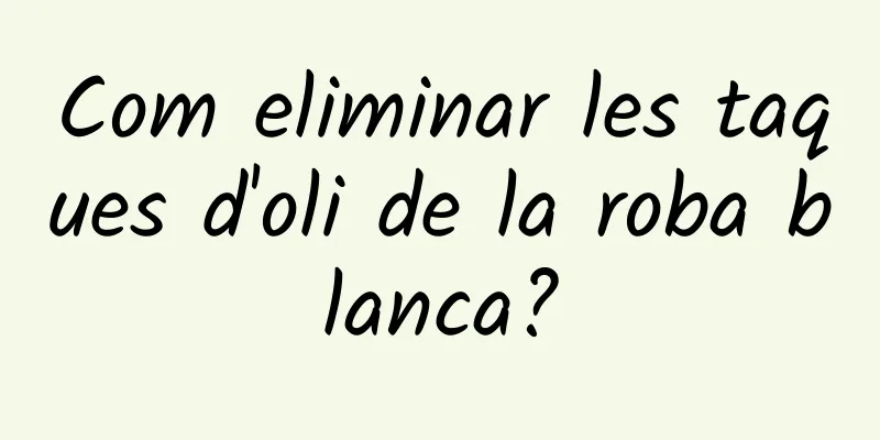 Com eliminar les taques d'oli de la roba blanca?