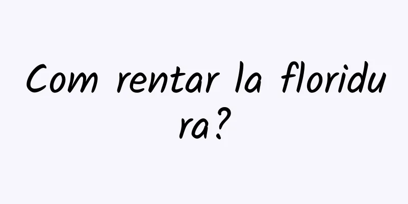 Com rentar la floridura?