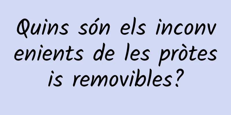 Quins són els inconvenients de les pròtesis removibles?