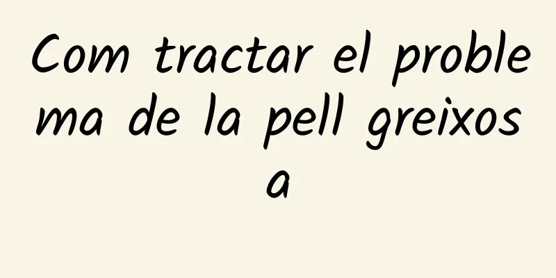 Com tractar el problema de la pell greixosa