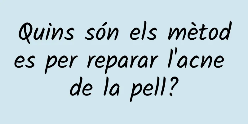 Quins són els mètodes per reparar l'acne de la pell?
