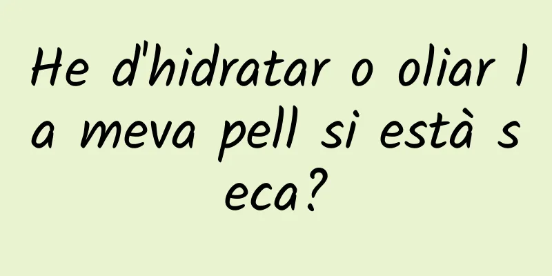 He d'hidratar o oliar la meva pell si està seca?