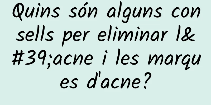Quins són alguns consells per eliminar l'acne i les marques d'acne?