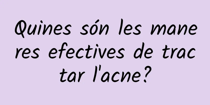 Quines són les maneres efectives de tractar l'acne?