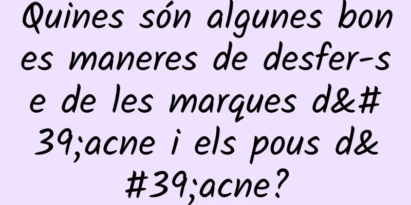 Quines són algunes bones maneres de desfer-se de les marques d'acne i els pous d'acne?