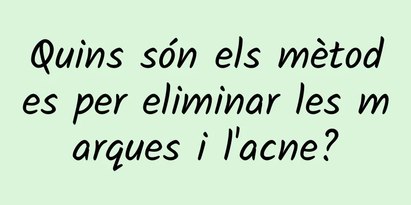 Quins són els mètodes per eliminar les marques i l'acne?