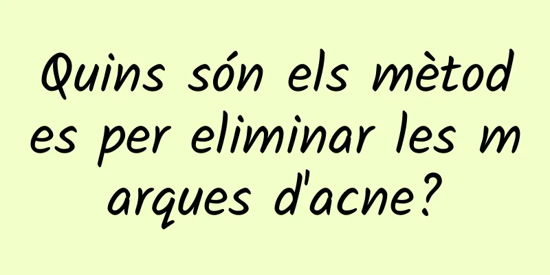 Quins són els mètodes per eliminar les marques d'acne?