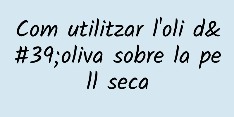 Com utilitzar l'oli d'oliva sobre la pell seca
