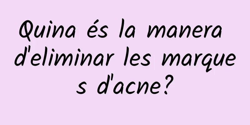 Quina és la manera d'eliminar les marques d'acne?
