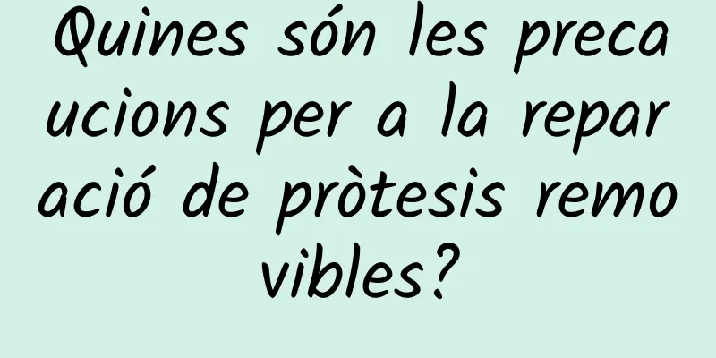 Quines són les precaucions per a la reparació de pròtesis removibles?