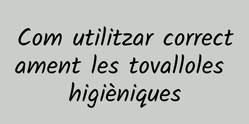 Com utilitzar correctament les tovalloles higièniques
