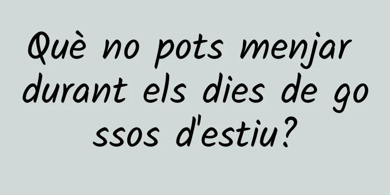 Què no pots menjar durant els dies de gossos d'estiu?