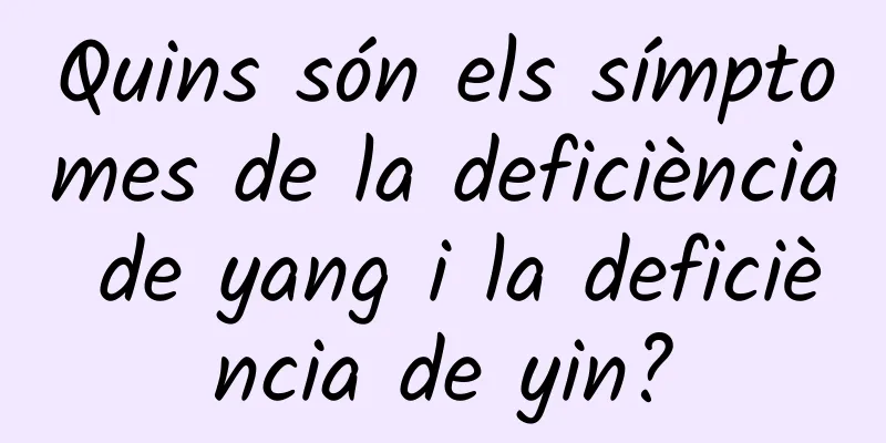 Quins són els símptomes de la deficiència de yang i la deficiència de yin?