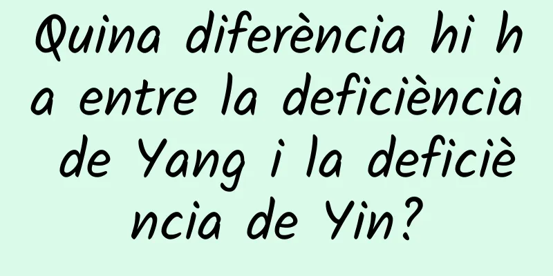 Quina diferència hi ha entre la deficiència de Yang i la deficiència de Yin?