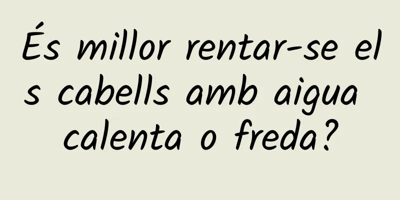 És millor rentar-se els cabells amb aigua calenta o freda?
