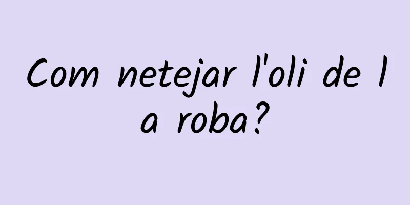 Com netejar l'oli de la roba?