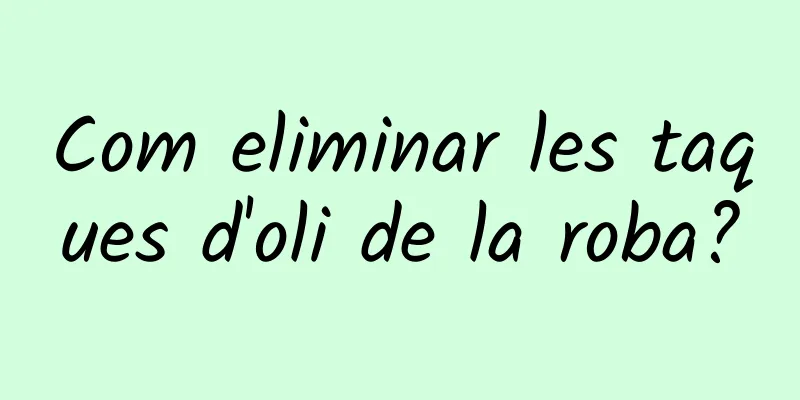 Com eliminar les taques d'oli de la roba?