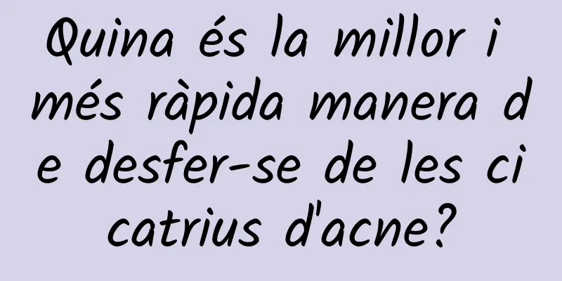 Quina és la millor i més ràpida manera de desfer-se de les cicatrius d'acne?