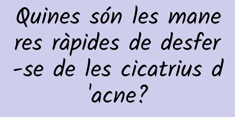 Quines són les maneres ràpides de desfer-se de les cicatrius d'acne?