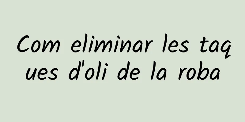 Com eliminar les taques d'oli de la roba