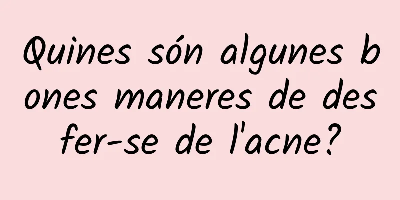Quines són algunes bones maneres de desfer-se de l'acne?