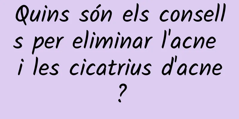 Quins són els consells per eliminar l'acne i les cicatrius d'acne?