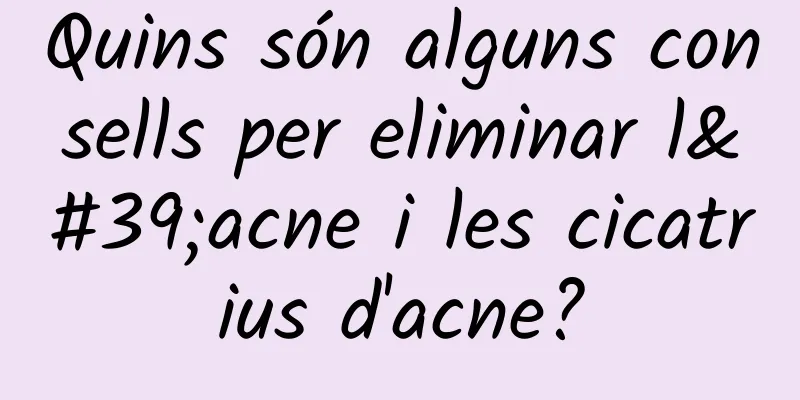 Quins són alguns consells per eliminar l'acne i les cicatrius d'acne?