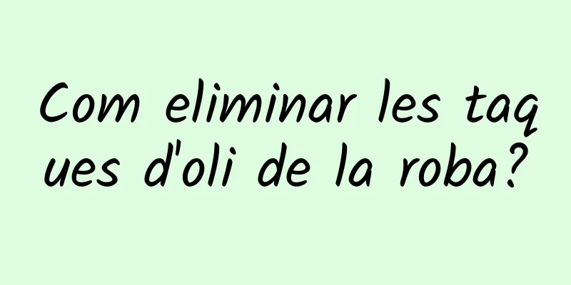 Com eliminar les taques d'oli de la roba?
