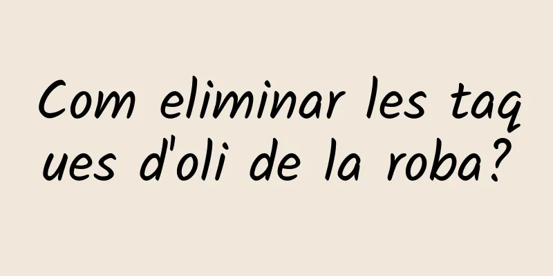 Com eliminar les taques d'oli de la roba?