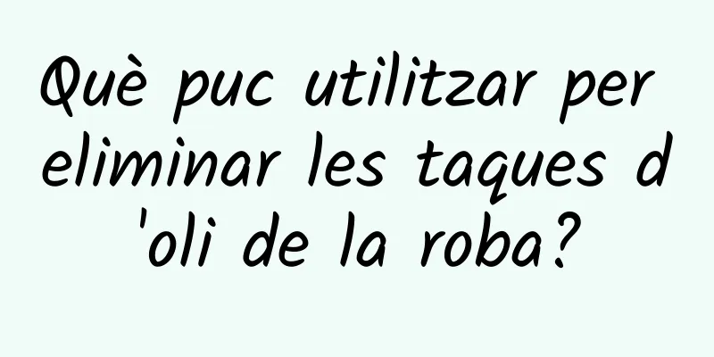 Què puc utilitzar per eliminar les taques d'oli de la roba?