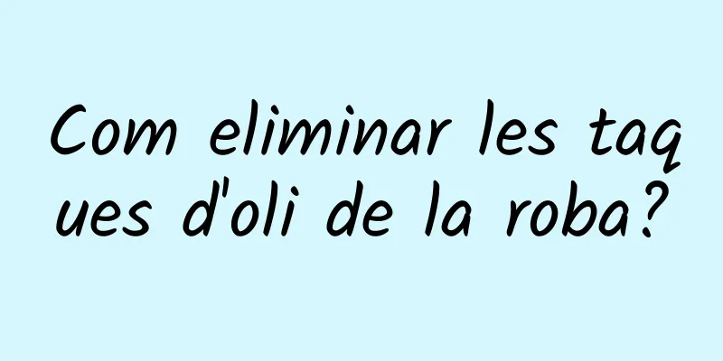 Com eliminar les taques d'oli de la roba?
