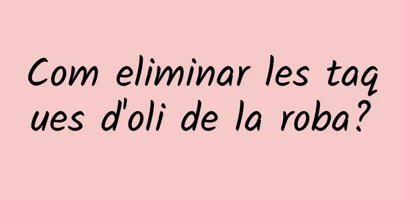 Com eliminar les taques d'oli de la roba?