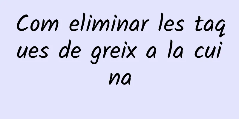 Com eliminar les taques de greix a la cuina
