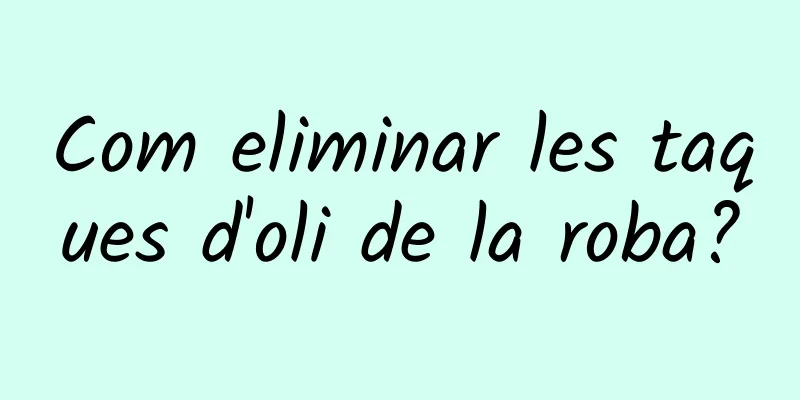 Com eliminar les taques d'oli de la roba?