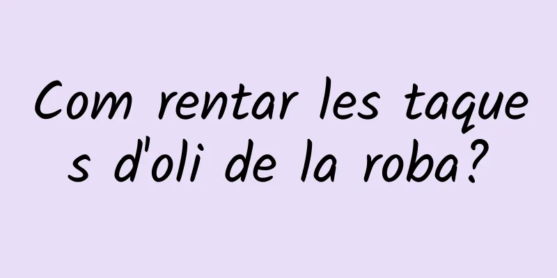 Com rentar les taques d'oli de la roba?