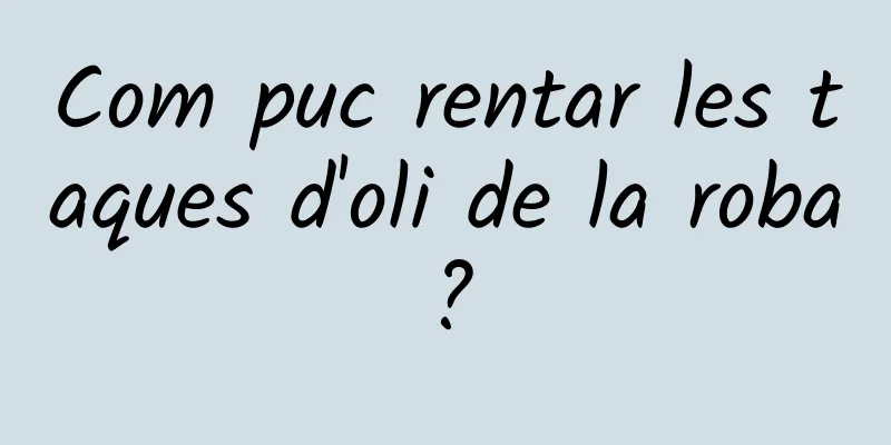 Com puc rentar les taques d'oli de la roba?