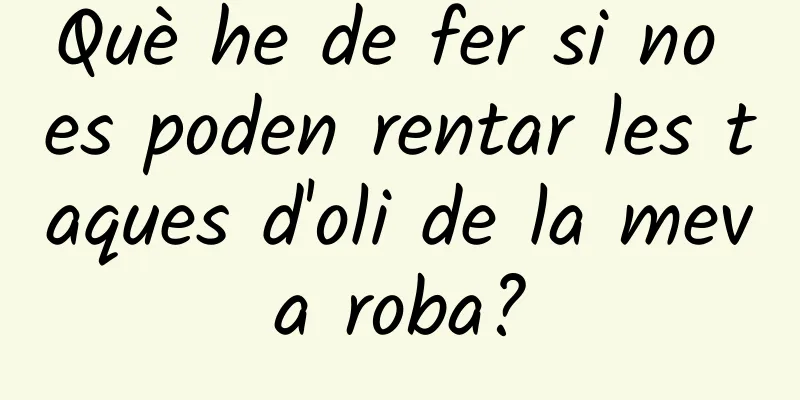 Què he de fer si no es poden rentar les taques d'oli de la meva roba?