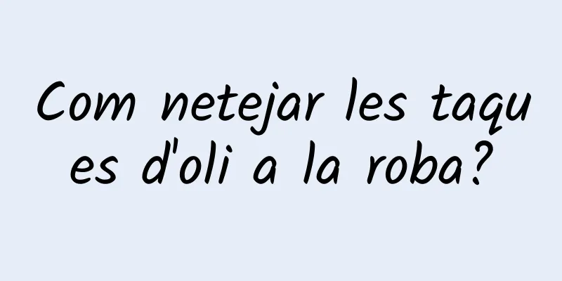 Com netejar les taques d'oli a la roba?